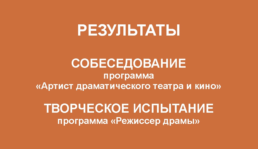 РЕЗУЛЬТАТЫ. Собеседование («Артист драматического театра и кино») и творческое испытание («Режиссер драмы»)